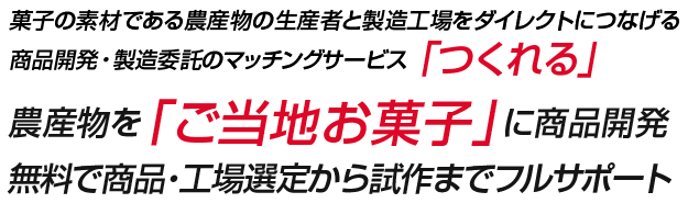 菓子の素材である農産物の生産者と製造工場をダイレクトにつなげる商品開発・製造委託のマッチングサービス「つくれる」 農産物を「ご当地お菓子」に商品開発 無料で商品・工場選定から試作までフルサポート