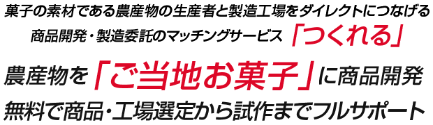 菓子の素材である農産物の生産者と製造工場をダイレクトにつなげる商品開発・製造委託のマッチングサービス「つくれる」 農産物を「ご当地お菓子」に商品開発 無料で商品・工場選定から試作までフルサポート