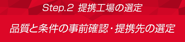 Step.2 提携工場の選定:つくりたい商品のご要望・条件のご相談